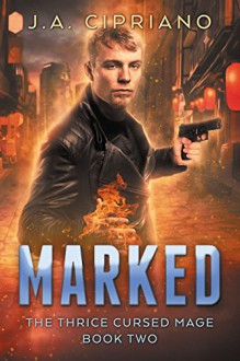 Marked: An Urban Fantasy Novel (The Thrice Cursed Mage Book 2) - J.A. Cipriano