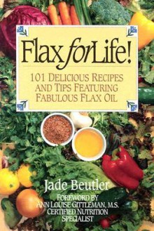 Flax for Life!: 101 Delicious Recipes and Tips Featuring Fabulous Flax Oil - Jade Beutler