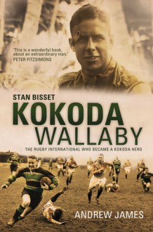 Kokoda Wallaby: Stan Bisset: The Rugby International Who Became a Kokoda Hero - Andrew James