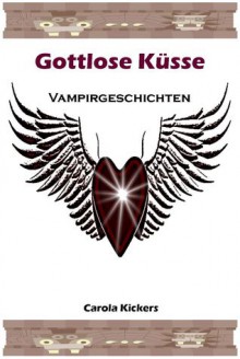 Gottlose Küsse (Vampirgeschichten) - Carola Kickers