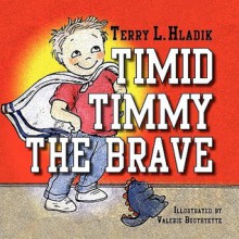 Timid Timmy the Brave - Terry L. Hladik, Valerie Bouthyette