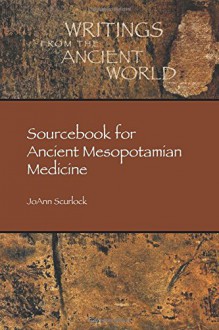 Sourcebook for Ancient Mesopotamian Medicine (Writings from the Ancient World) - JoAnn Scurlock