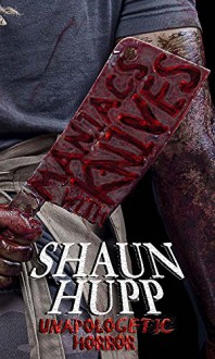 Maniacs with Knives: Unapologetic Horror - Shaun Hupp