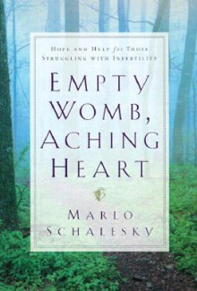 Empty Womb, Aching Heart: Hope and Help for Those Struggling With Infertility - Marlo Schalesky