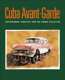 Cuba Avant-Garde: Contemporary Cuban Art from the Farber Collection - Abelardo Mena Chicuri, Susan Delson, Felix Lizarraga, Abelardo G. Mena Chicuri, Abelardo Mena Chicuri, Kerry Oliver-Smith, Magda Gonzalez-Mora Alfonso