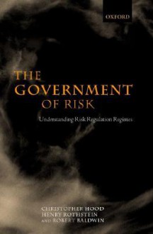 The Government of Risk 'Understanding Risk Regulation Regimes ' - Christopher Hood, Robert Baldwin, Henry Rothstein