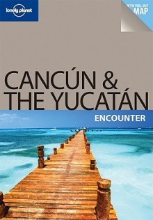 Cancun & the Yucatan Encounter - Greg Benchwick, Lonely Planet