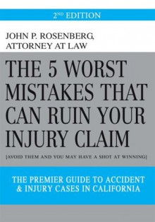 The 5 Worst Mistakes That Can Ruin Your Injury Claim: [Avoid Them And You May Have A Shot At Winning.] - John Rosenberg