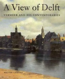 A View of Delft: Vermeer and his Contemporaries - Walter Liedtke