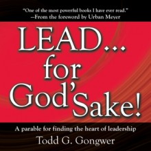 LEAD . . . For God's Sake!: A parable for finding the heart of leadership - Todd G. Gongwer, Brandon Batchelar