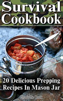 Survival Cookbook: 20 Delicious Prepping Recipes In Mason Jar: (Prepper's Guide, Prepper's Cookbook) (Mason Jar Recipes) - Charlotte Cook