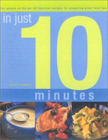 In Just 10 Minutes: The Essential Cook Guide: 80 Indispensable Recipes for Preparing Great Food Fast - Jenni Fleetwood