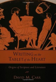 Writing on the Tablet of the Heart: Origins of Scripture and Literature - David M. Carr