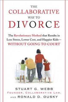 The Collaborative Way to Divorce: The Revolutionary Method that Results in Less Stress, LowerCosts, and Happier Kids--Without Going to Court - Ron Ousky, Stuart Webb