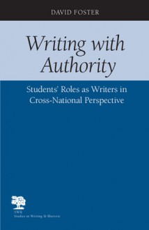 Writing with Authority: Students' Roles as Writers In Cross-National Perspective - David Foster