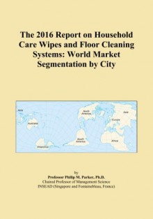 The 2016 Report on Household Care Wipes and Floor Cleaning Systems: World Market Segmentation by City - Icon Group International