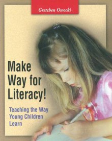 Make Way for Literacy! Teaching the Way Young Children Learn - Gretchen Owocki