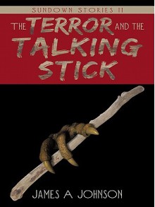 The Terror and the Talking Stick: Sundown Stories II - James A. Johnson