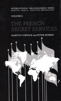 The French Secret Services: A Selected Bibliography - Martyn Cornick, Peter Morris