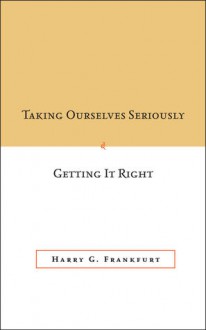 Taking Ourselves Seriously and Getting It Right - Harry G. Frankfurt, Debra Satz, Christine M. Korsgaard