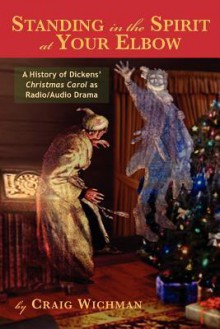 Standing in the Spirit at Your Elbow: A History of Dicken's Christmas Carol as Radio/Audio Drama - Craig Wichman