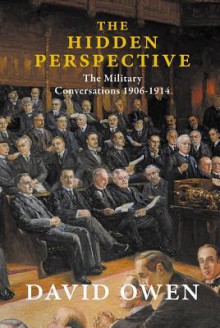 The Hidden Perspective: The Military Conversations 1906-1914 - David Owen