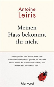 Meinen Hass bekommt ihr nicht: "Freitag Abend habt ihr das Leben eines außerordentlichen Wesens geraubt, das der Liebe meines Lebens, der Mutter meines ... Hass bekommt ihr nicht." (German Edition) - Antoine Leiris, Doris Heinemann