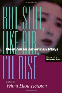 But Still, Like Air, I'll Rise: New Asian American Plays - Velina Hasu Houston, Roberta Uno