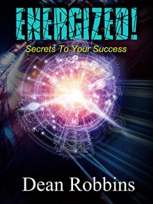 ENERGIZED!: Secrets to Your Success - Dean Robbins