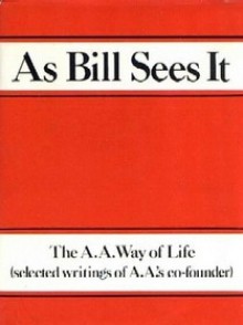 As Bill Sees It: The A. A. Way of Life ...Selected Writings of the A. A.'s Co-Founder - Alcoholics Anonymous, Bill W