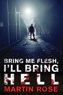 Bring Me Flesh, I'll Bring Hell: A Horror Novel - Martin Rose