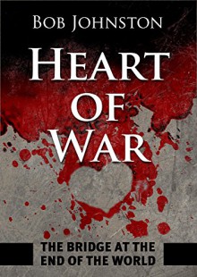 Heart of War: The Bridge at the End of The World - Bob Johnston, Steve Harrison, Richard Botkin