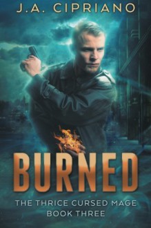 Burned (The Thrice Cursed Mage) (Volume 3) - J. A. Cipriano