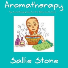 Aromatherapy: Top Aromatherapy Essential Oils, Balms and Lotions - Sallie Stone, 99 Price Books