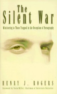 The Silent War: Ministering to Those Trapped in the Deception of Pornography - Henry J. Rogers