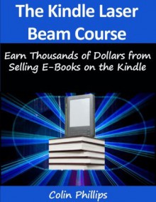 The Kindle Laser Beam Course - How to Self Publish on the Kindle and Make Money! (Work from Home Series) - Colin Phillips