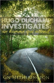 Hugo Duchamp Investigates: Un Homme Qui Attend - M. G. Hetherington