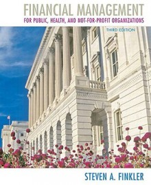 Financial Management for Public, Health, and Not-for-Profit Organizations (3rd Edition) - Steven A. Finkler