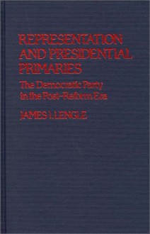 Representation and Presidential Primaries: The Democratic Party in the Post-Reform Era - James I. Lengle