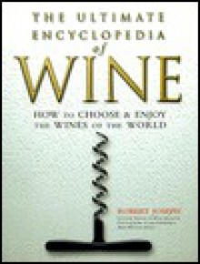 The Ultimate Encyclopedia of Wine: How to Choose & Enjoy the Wines of the World - Robert Joseph