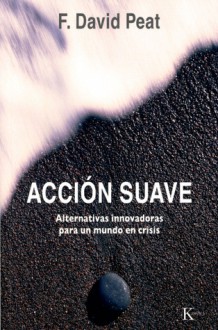 Accion suave: Alternativas innovadoras para un mundo en crisis - F. David Peat