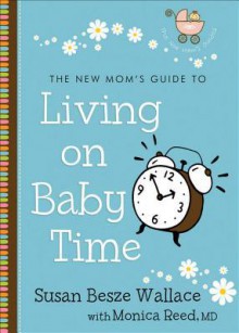 The New Mom's Guide to Living on Baby Time - Susan Besze Wallace, Monica Reed