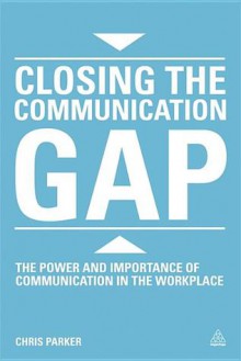 Closing the Communication Gap: The Power and Importance of Communication in the Workplace - Chris Parker