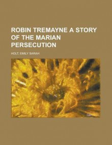 Robin Tremayne a Story of the Marian Persecution - Emily Sarah Holt