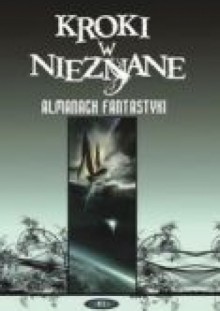 Kroki w nieznane. Almanach fantastyki 2007 - Konrad Walewski, Michael Swanwick, Paul Di Filippo, James Patrick Kelly, Daryl Gregory, José Antonio Cotrina, Cory Doctorow, Jeffrey Ford, Johanna Sinisalo, Claude Lalumière, Octavia E. Butler, Gregory Benford, Carol Emshwiller, Maria Galina, Paul Witcover, Kathleen Ann