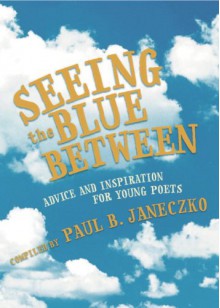 Seeing the Blue Between: Advice and Inspiration for Young Poets - Paul B. Janeczko