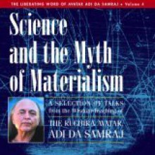 Science and the Myth of Materialiam: A Selection of Talks from the Wisdom-Teaching of Adi Da Samraj - Adi Da Samraj