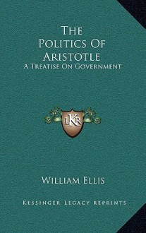 The Politics of Aristotle: A Treatise on Government - William Ellis