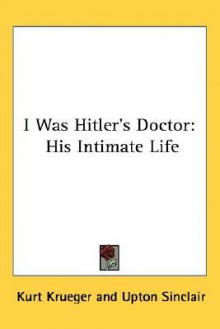 I Was Hitler's Doctor: His Intimate Life - Kurt Krueger