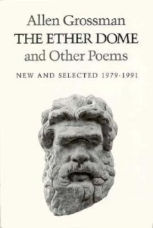 The Ether Dome and Other Poems: New and Selected (1979-1991) - Allen Grossman